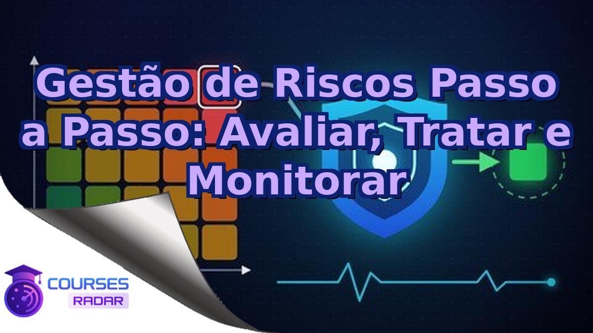 Gestão de Riscos Passo a Passo: Avaliar, Tratar e Monitorar