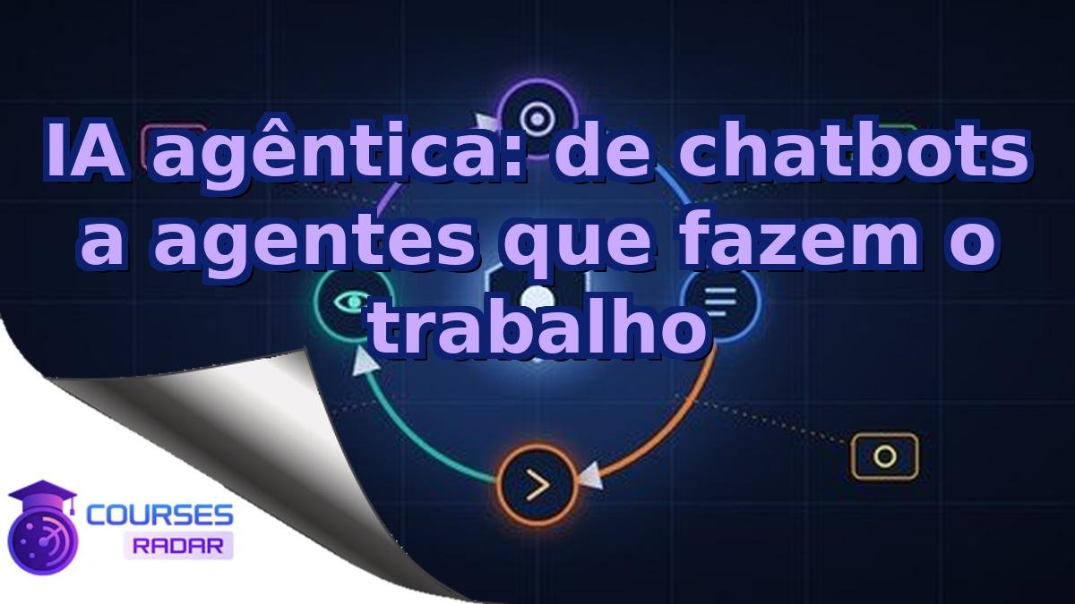 IA agêntica: de chatbots a agentes que fazem o trabalho