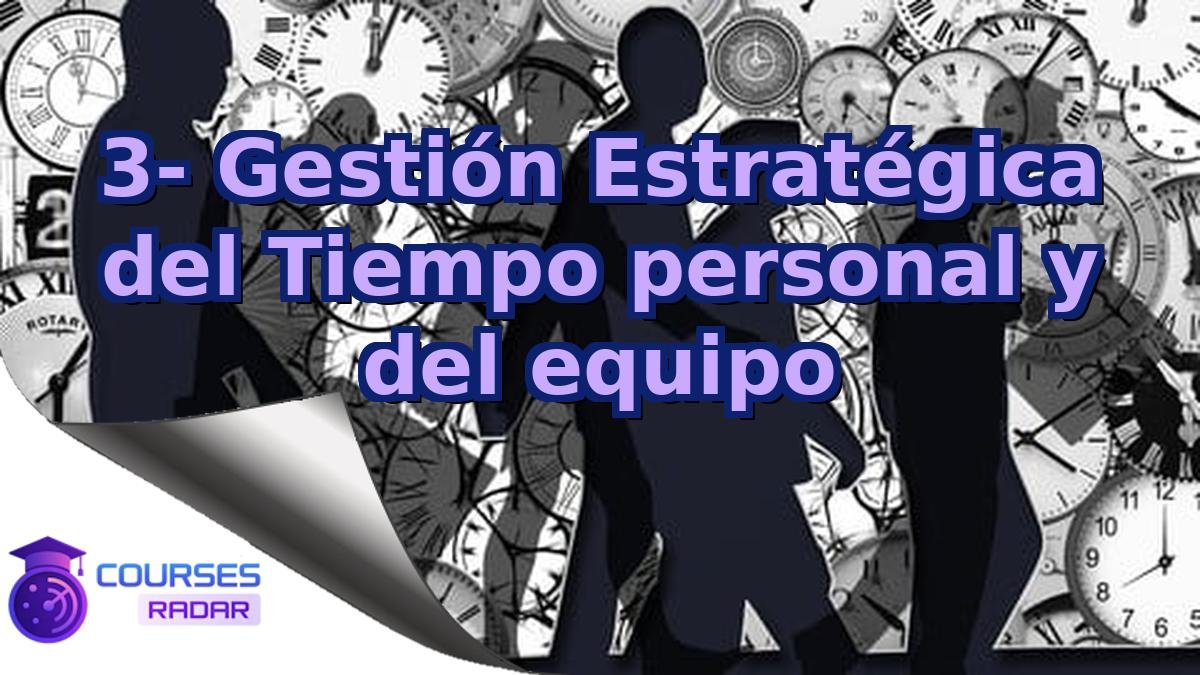 3- Gestión Estratégica del Tiempo personal y del equipo