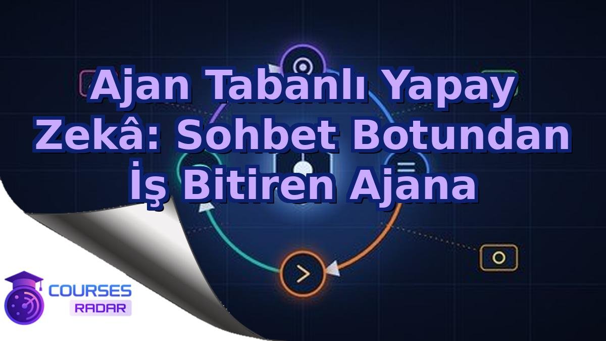 Ajan Tabanlı Yapay Zekâ: Sohbet Botundan İş Bitiren Ajana