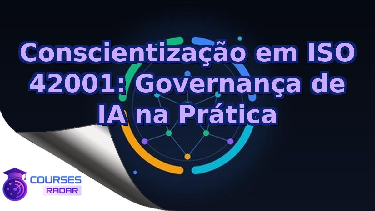 Conscientização em ISO 42001: Governança de IA na Prática