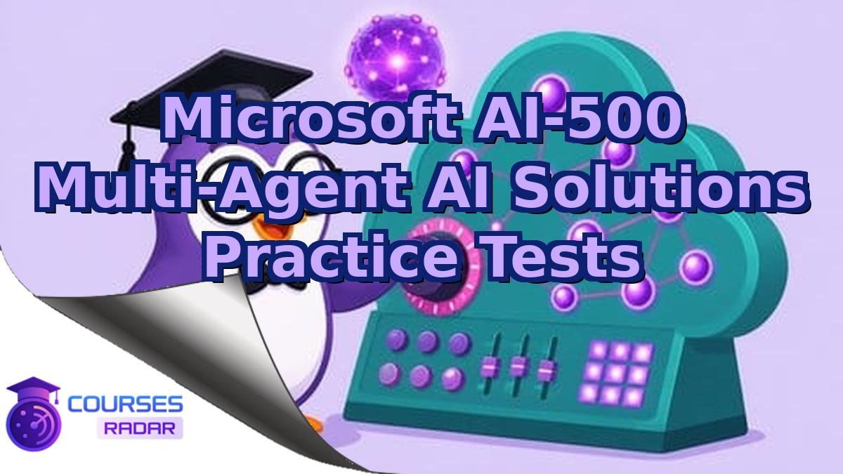 Microsoft AI-500 Multi-Agent AI Solutions Practice Tests
