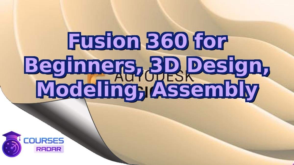Fusion 360 for Beginners, 3D Design, Modeling, Assembly