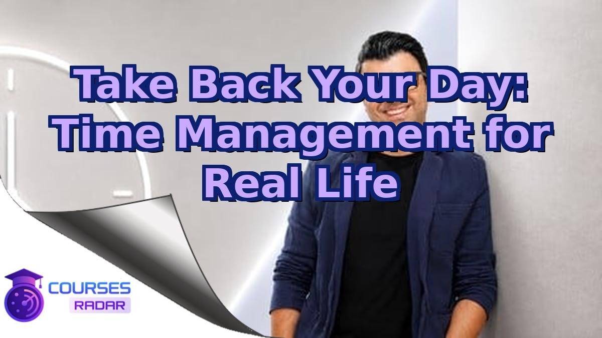 Take Back Your Day: Time Management for Real Life