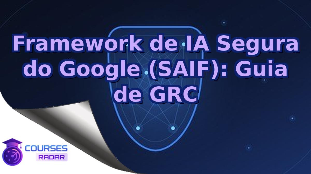 Framework de IA Segura do Google (SAIF): Guia de GRC