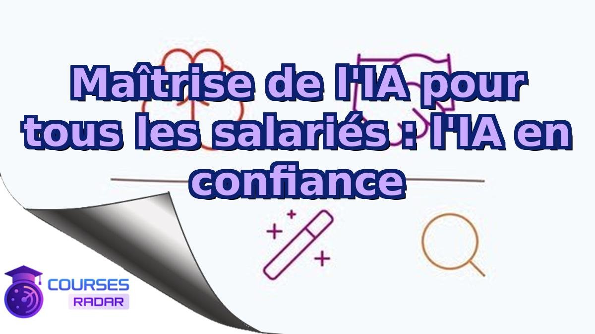 Maîtrise de l'IA pour tous les salariés : l'IA en confiance