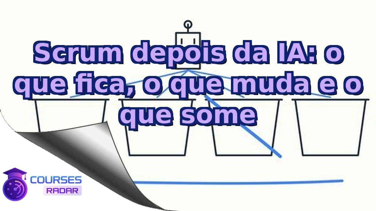 Scrum depois da IA: o que fica, o que muda e o que some