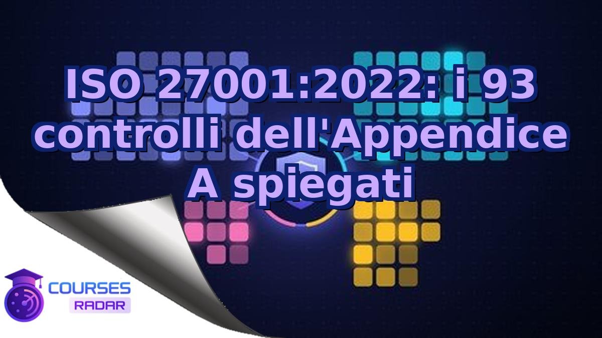 ISO 27001:2022: i 93 controlli dell'Appendice A spiegati