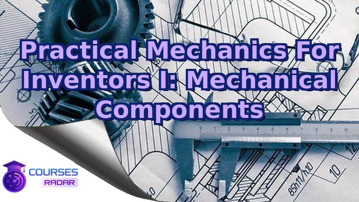 Practical Mechanics For Inventors I: Mechanical Components