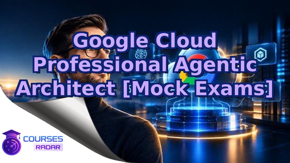 Google Cloud Professional Agentic Architect [Mock Exams]
