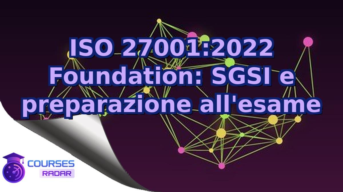 ISO 27001:2022 Foundation: SGSI e preparazione all'esame